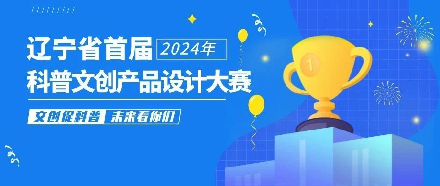 图片[1]-2024年辽宁省首届科普文创产品设计大赛-设擂台-设计比赛信息平台|赛事征集·赛程查询·比赛资讯