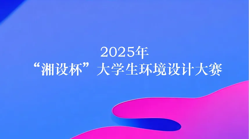 图片[1]-2025年“湘设杯”大学生环境设计大赛-设擂台-设计比赛信息平台|赛事征集·赛程查询·比赛资讯