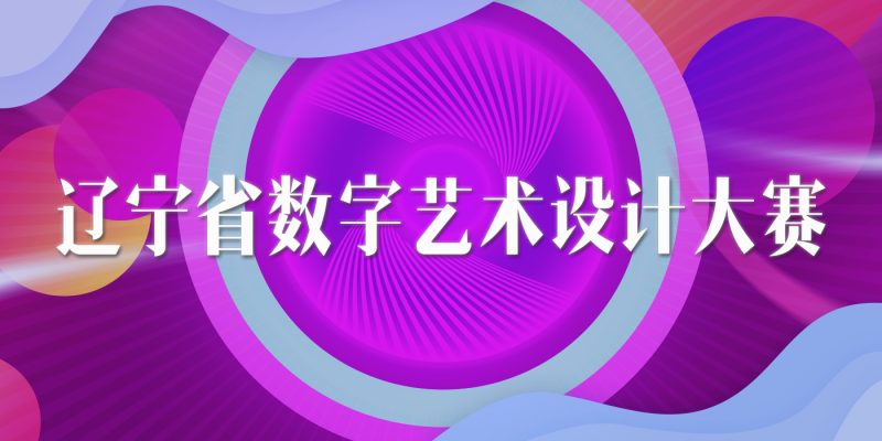 2024第三届辽宁省大学生数字艺术设计大赛-设擂台-设计比赛信息平台|赛事征集·赛程查询·比赛资讯