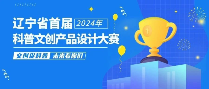 2024年辽宁省首届科普文创产品设计大赛-设擂台-设计比赛信息平台|赛事征集·赛程查询·比赛资讯