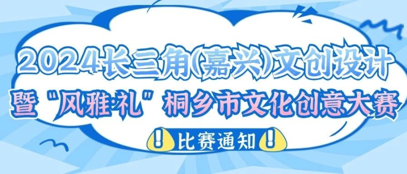 2024长三角（嘉兴）文创设计暨“风雅·礼”桐乡市文化创意大赛-设擂台-设计比赛信息平台|赛事征集·赛程查询·比赛资讯