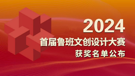 2024首届鲁班文创设计大赛获奖名单公布-设擂台-设计比赛信息平台|赛事征集·赛程查询·比赛资讯
